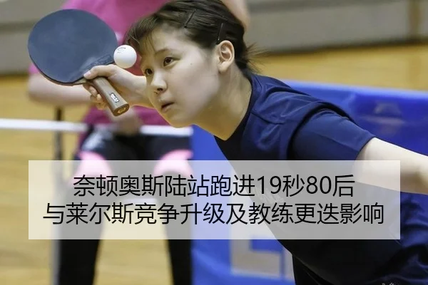 奈顿奥斯陆站跑进19秒80后 与莱尔斯竞争升级及教练更迭影响
