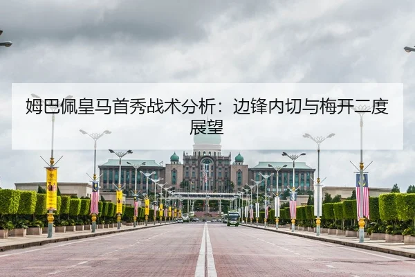 姆巴佩皇马首秀战术分析：边锋内切与梅开二度展望